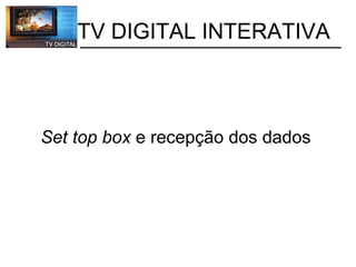           TV DIGITAL INTERATIVA Set top box  e recepção dos dados 