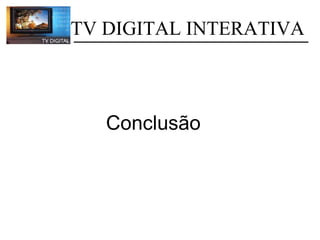            TV DIGITAL INTERATIVA Conclusão 