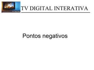             TV DIGITAL INTERATIVA Pontos negativos 