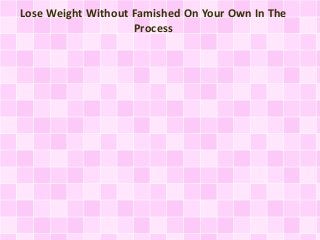 Lose Weight Without Famished On Your Own In The 
Process 
 