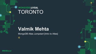 @
#MDBlocal
Valmik Mehta
MongoDB Atlas Jumpstart [Intro to Atlas]
TORONTO
 