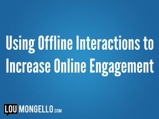 Using Offline Interactions to
Increase Online Engagement
 