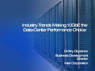 Industry Trends Making 10GbE the Data-Center Performance Choice   Dmitry Gryaznov Business Development Director Intel Corporation 