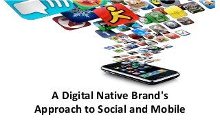 A Digital Native Brand's
Approach to Social and Mobile
 