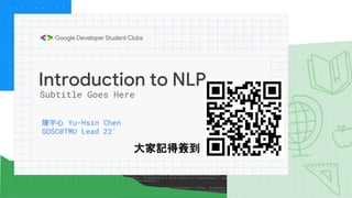 Introduction to NLP
陳宇心 Yu-Hsin Chen
GDSC@TMU Lead 22'
Subtitle Goes Here
大家記得簽到
 