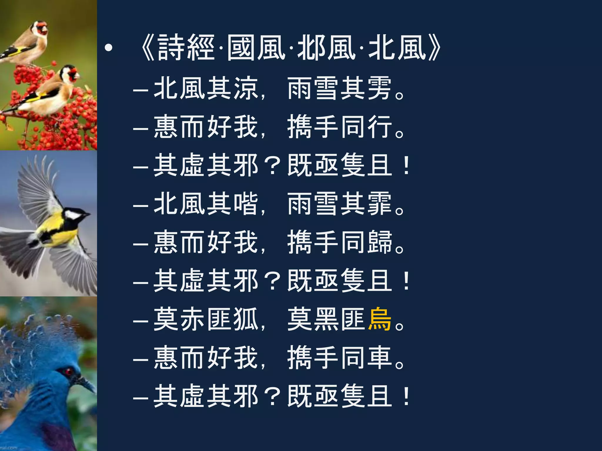 • 《詩經·國風·邶風·北風》
–北風其涼，雨雪其雱。
–惠而好我，擕手同行。
–其虛其邪？既亟隻且！
–北風其喈，雨雪其霏。
–惠而好我，擕手同歸。
–其虛其邪？既亟隻且！
–莫赤匪狐，莫黑匪烏。
–惠而好我，擕手同車。
–其虛其邪？既亟隻且！
 