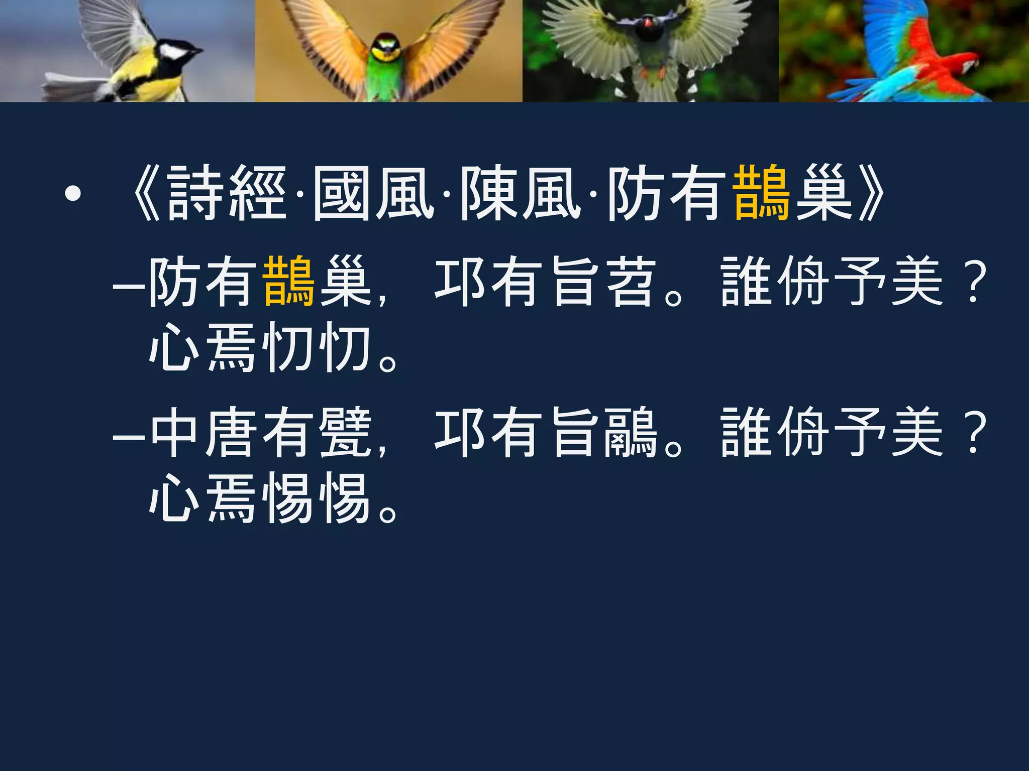 • 《詩經·國風·陳風·防有鵲巢》
–防有鵲巢，邛有旨苕。誰侜予美？
心焉忉忉。
–中唐有甓，邛有旨鷊。誰侜予美？
心焉惕惕。
 