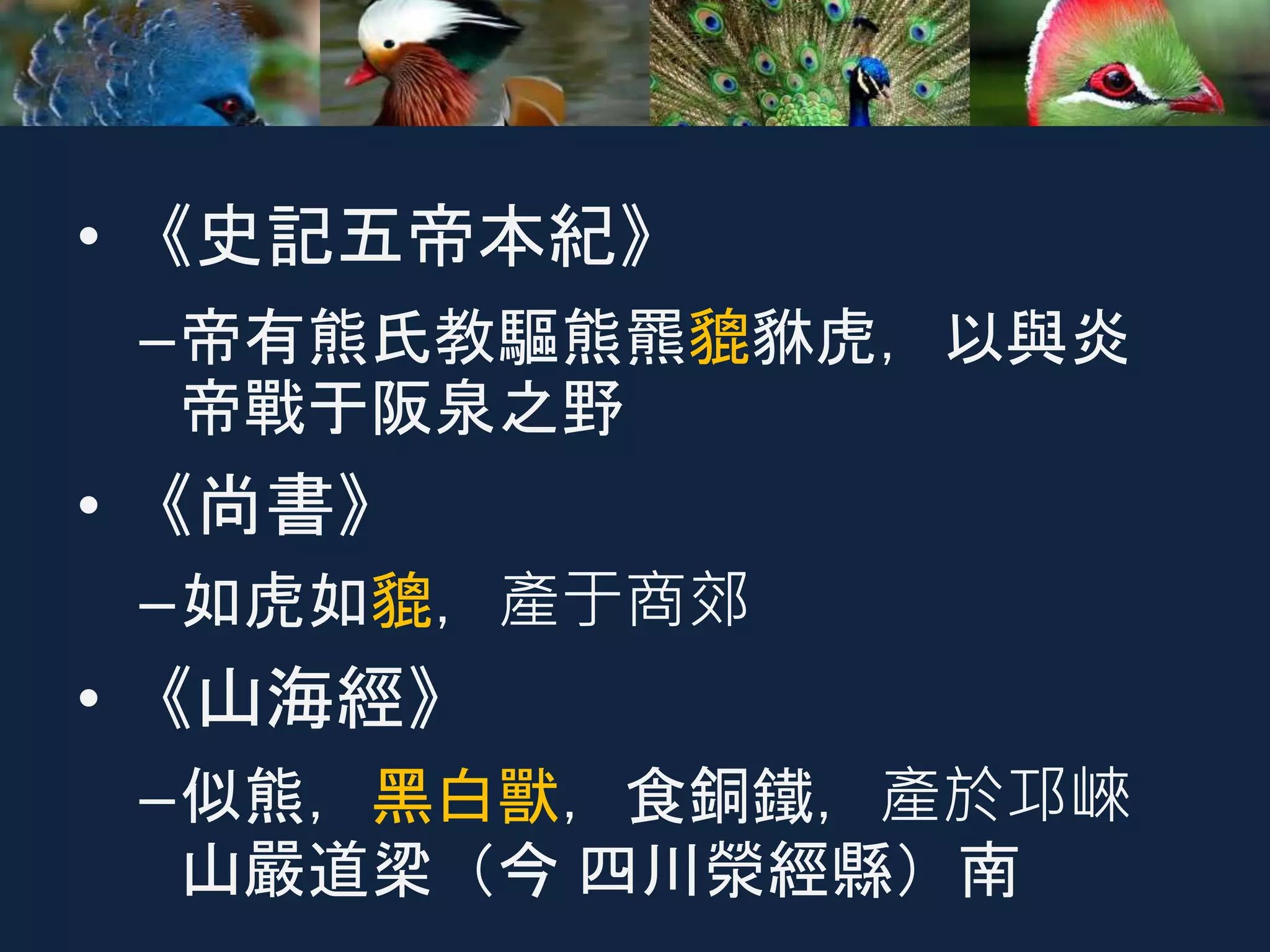 • 《史記五帝本紀》
–帝有熊氏教驅熊羆貔貅虎，以與炎
帝戰于阪泉之野
• 《尚書》
–如虎如貔，產于商郊
• 《山海經》
–似熊，黑白獸，食銅鐵，產於邛崍
山嚴道梁（今 四川滎經縣）南
 