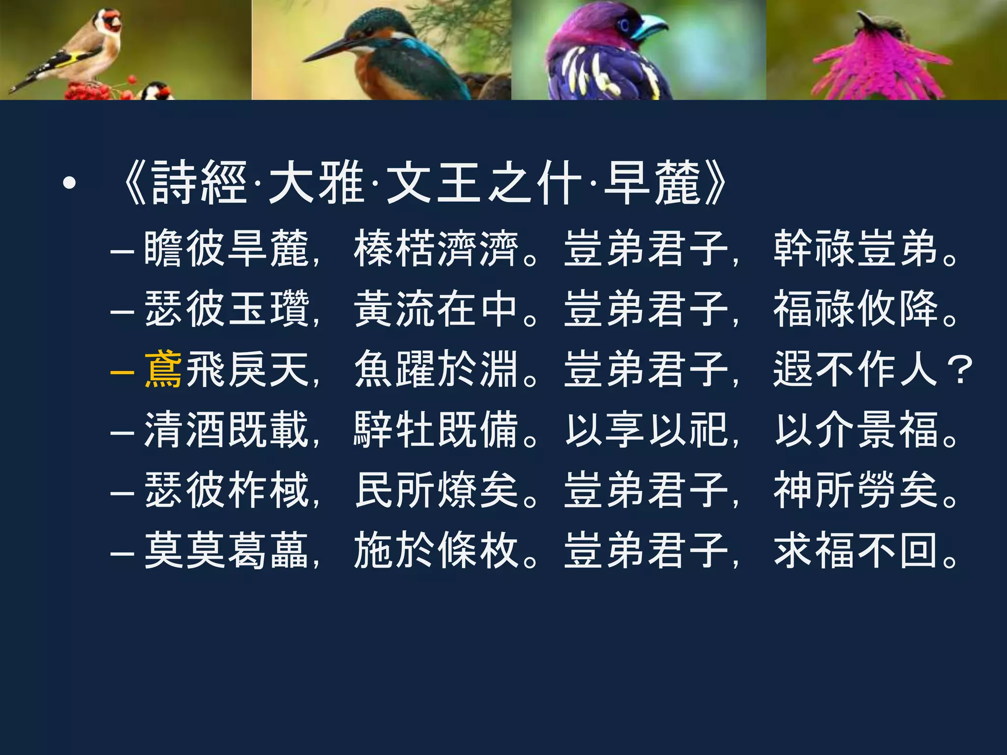 • 《詩經·大雅·文王之什·早麓》
– 瞻彼旱麓，榛楛濟濟。豈弟君子，幹祿豈弟。
– 瑟彼玉瓚，黃流在中。豈弟君子，福祿攸降。
– 鳶飛戾天，魚躍於淵。豈弟君子，遐不作人？
– 清酒既載，騂牡既備。以享以祀，以介景福。
– 瑟彼柞棫，民所燎矣。豈弟君子，神所勞矣。
– 莫莫葛藟，施於條枚。豈弟君子，求福不回。
 