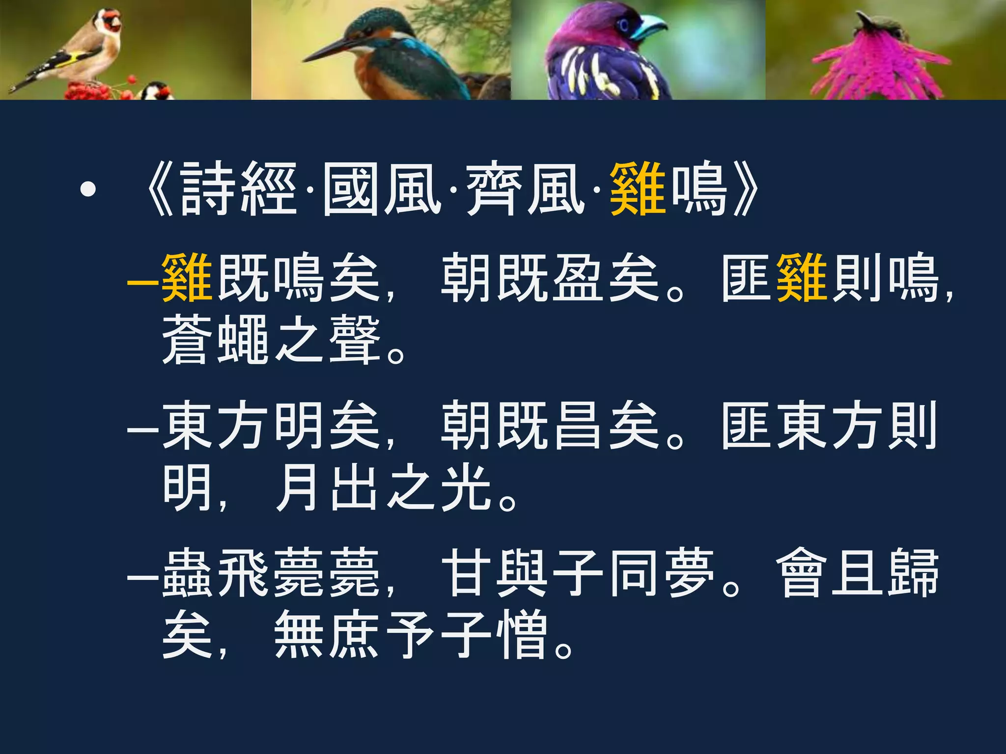 • 《詩經·國風·齊風·雞鳴》
–雞既鳴矣，朝既盈矣。匪雞則鳴，
蒼蠅之聲。
–東方明矣，朝既昌矣。匪東方則
明，月出之光。
–蟲飛薨薨，甘與子同夢。會且歸
矣，無庶予子憎。
 