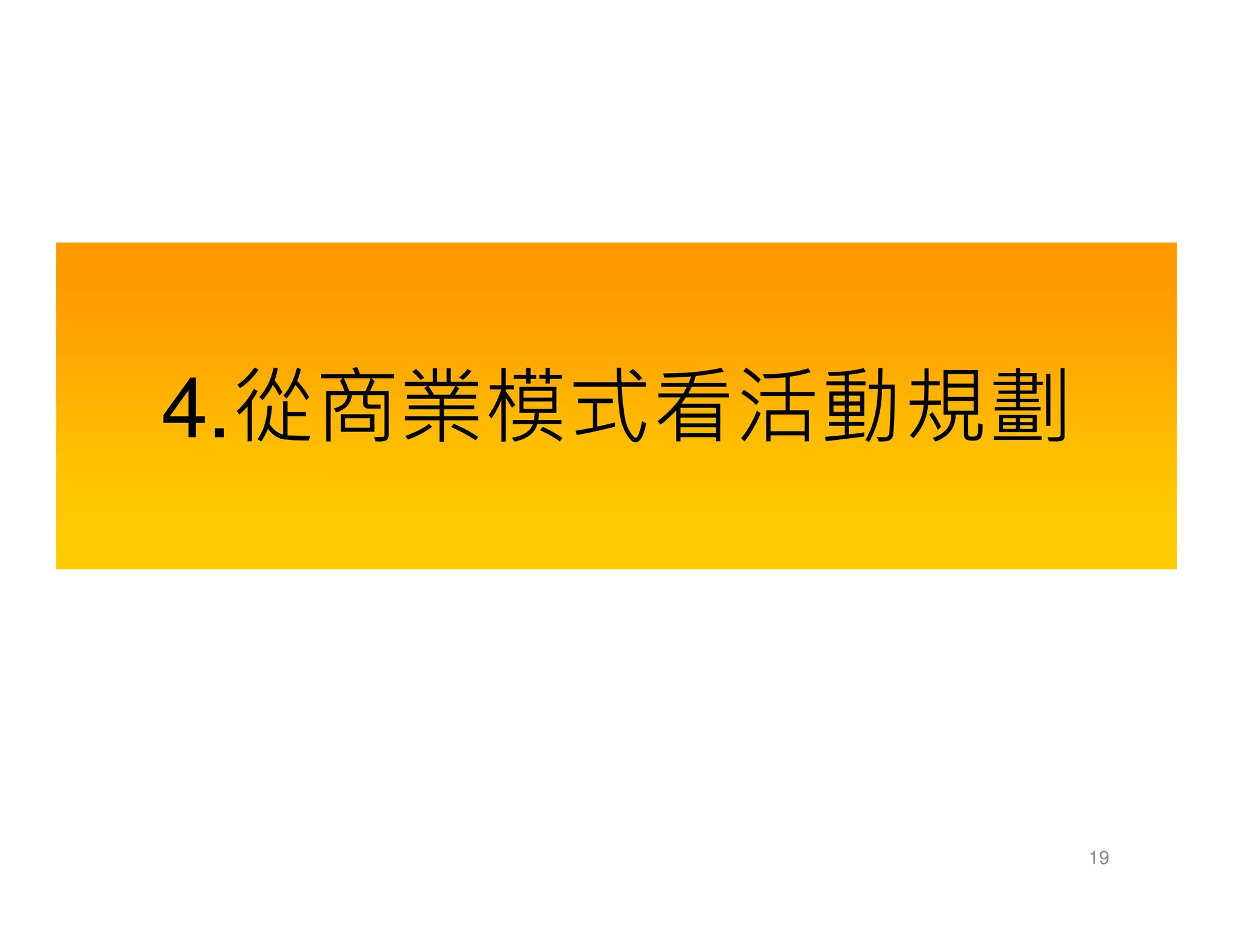 4.從商業模式看活動規劃
19
 