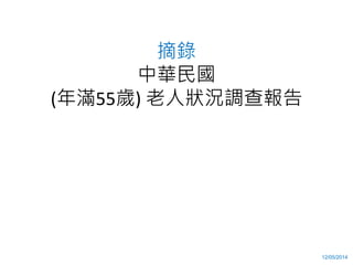 摘錄
中華民國
(年滿55歲) 老人狀況調查報告
每五年公布一次
資料來源: 行政院衛生署衛生福利部, 老人狀況調查報告
10/2014
 