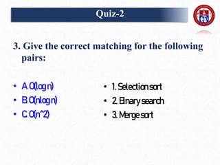 3. Give the correct matching for the following
pairs:
• A.O(logn)
• B.O(nlogn)
• C.O(n^2)
• 1.Selectionsort
• 2. Binarysearch
• 3. Mergesort
Quiz-2
 