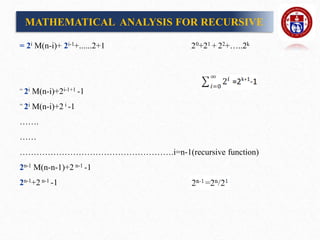 = 2i M(n-i)+ 2i-1+......2+1 20+21 + 22+…..2k
= 2i M(n-i)+2i-1+1 -1
= 2i M(n-i)+2 i -1
…….
……
……………………………………………….i=n-1(recursive function)
2n-1 M(n-n-1)+2 n-1 -1
2n-1+2 n-1 -1
MATHEMATICAL ANALYSIS FOR RECURSIVE
 