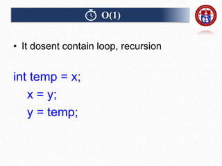 O(1)
• It dosent contain loop, recursion
int temp = x;
x = y;
y = temp;
 