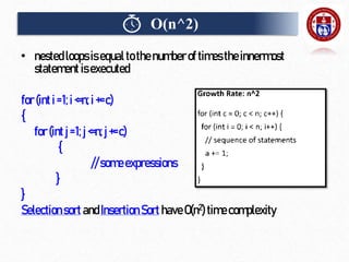 • nested loops isequalto the numberof times the innermost
statement isexecuted
for(inti=1;i<=n;i+=c)
{
for (intj=1;j <=n;j+=c)
{
//someexpressions
}
}
Selectionsort andInsertion Sort haveO(n2)timecomplexity
O(n^2)
 