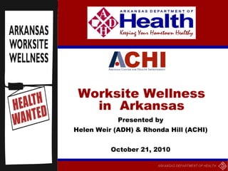Worksite Wellness
   in Arkansas
            Presented by
Helen Weir (ADH) & Rhonda Hill (ACHI)


          October 21, 2010
 