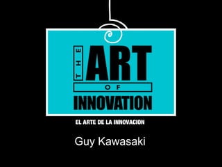 Guy Kawasaki
EL ARTE DE LA INNOVACION
 