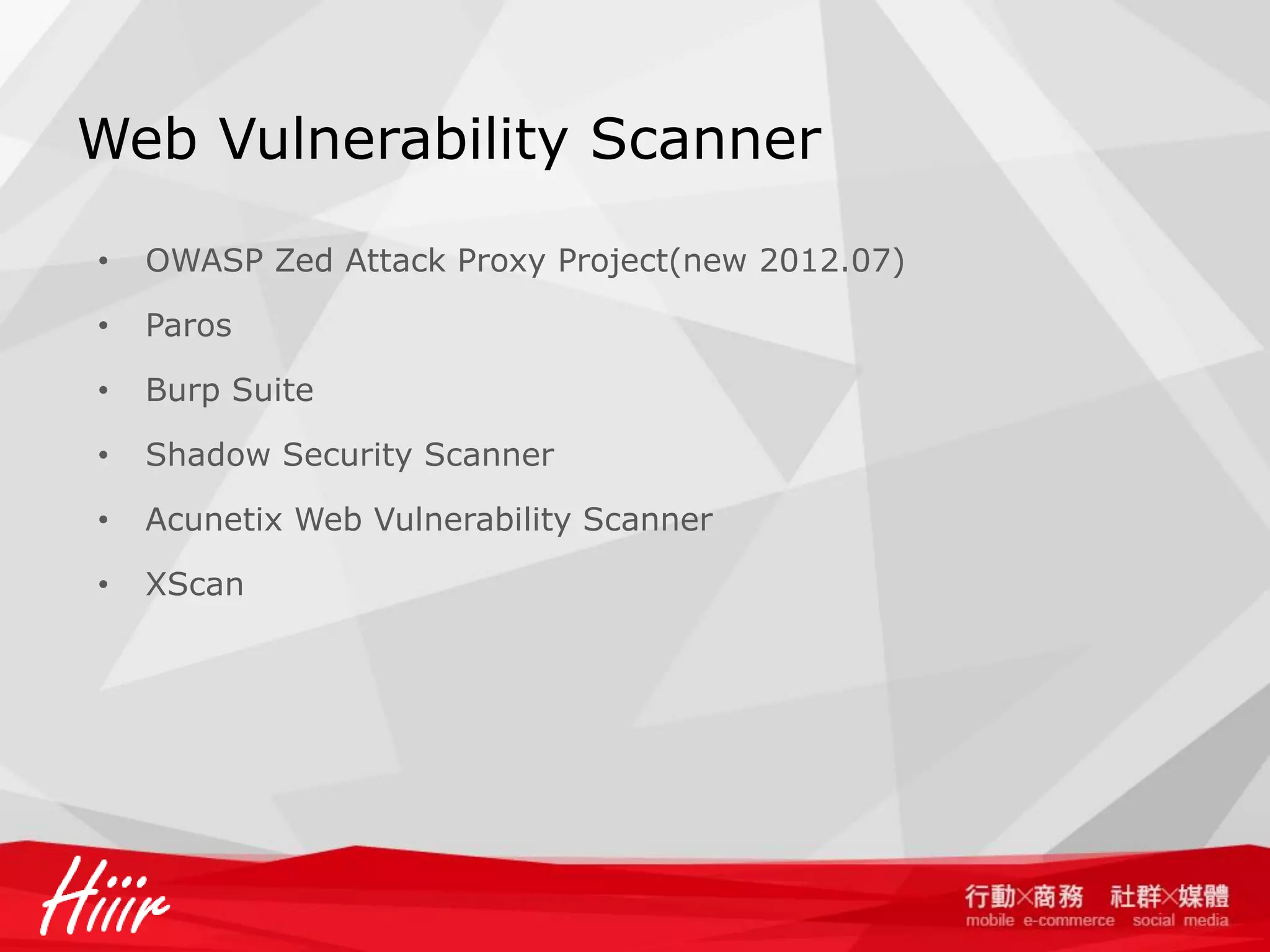 Web Vulnerability Scanner
•

OWASP Zed Attack Proxy Project(new 2012.07)

•

Paros

•

Burp Suite

•

Shadow Security Scanner

•

Acunetix Web Vulnerability Scanner

•

XScan

 