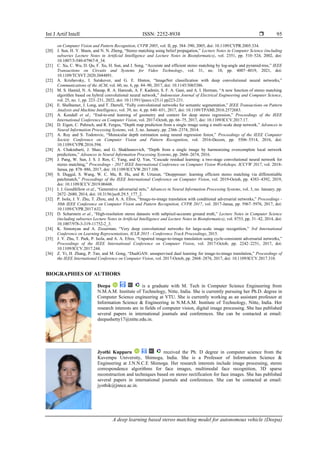 Int J Artif Intell ISSN: 2252-8938 
A deep learning based stereo matching model for autonomous vehicle (Deepa)
95
on Computer Vision and Pattern Recognition, CVPR 2005, vol. II, pp. 384–390, 2005, doi: 10.1109/CVPR.2005.334.
[20] J. Sun, H. Y. Shum, and N. N. Zheng, “Stereo matching using belief propagation,” Lecture Notes in Computer Science (including
subseries Lecture Notes in Artificial Intelligence and Lecture Notes in Bioinformatics), vol. 2351, pp. 510–524, 2002, doi:
10.1007/3-540-47967-8_34.
[21] C. Xu, C. Wu, D. Qu, F. Xu, H. Sun, and J. Song, “Accurate and efficient stereo matching by log-angle and pyramid-tree,” IEEE
Transactions on Circuits and Systems for Video Technology, vol. 31, no. 10, pp. 4007–4019, 2021, doi:
10.1109/TCSVT.2020.3044891.
[22] A. Krizhevsky, I. Sutskever, and G. E. Hinton, “ImageNet classification with deep convolutional neural networks,”
Communications of the ACM, vol. 60, no. 6, pp. 84–90, 2017, doi: 10.1145/3065386.
[23] M. S. Hamid, N. A. Manap, R. A. Hamzah, A. F. Kadmin, S. F. A. Gani, and A. I. Herman, “A new function of stereo matching
algorithm based on hybrid convolutional neural network,” Indonesian Journal of Electrical Engineering and Computer Science,
vol. 25, no. 1, pp. 223–231, 2022, doi: 10.11591/ijeecs.v25.i1.pp223-231.
[24] E. Shelhamer, J. Long, and T. Darrell, “Fully convolutional networks for semantic segmentation,” IEEE Transactions on Pattern
Analysis and Machine Intelligence, vol. 39, no. 4, pp. 640–651, 2017, doi: 10.1109/TPAMI.2016.2572683.
[25] A. Kendall et al., “End-to-end learning of geometry and context for deep stereo regression,” Proceedings of the IEEE
International Conference on Computer Vision, vol. 2017-Octob, pp. 66–75, 2017, doi: 10.1109/ICCV.2017.17.
[26] D. Eigen, C. Puhrsch, and R. Fergus, “Depth map prediction from a single image using a multi-scale deep network,” Advances in
Neural Information Processing Systems, vol. 3, no. January, pp. 2366–2374, 2014.
[27] A. Roy and S. Todorovic, “Monocular depth estimation using neural regression forest,” Proceedings of the IEEE Computer
Society Conference on Computer Vision and Pattern Recognition, vol. 2016-Decem, pp. 5506–5514, 2016, doi:
10.1109/CVPR.2016.594.
[28] A. Chakrabarti, J. Shao, and G. Shakhnarovich, “Depth from a single image by harmonizing overcomplete local network
predictions,” Advances in Neural Information Processing Systems, pp. 2666–2674, 2016.
[29] J. Pang, W. Sun, J. S. J. Ren, C. Yang, and Q. Yan, “Cascade residual learning: a two-stage convolutional neural network for
stereo matching,” Proceedings - 2017 IEEE International Conference on Computer Vision Workshops, ICCVW 2017, vol. 2018-
Janua, pp. 878–886, 2017, doi: 10.1109/ICCVW.2017.108.
[30] S. Duggal, S. Wang, W. C. Ma, R. Hu, and R. Urtasun, “Deeppruner: learning efficient stereo matching via differentiable
patchmatch,” Proceedings of the IEEE International Conference on Computer Vision, vol. 2019-Octob, pp. 4383–4392, 2019,
doi: 10.1109/ICCV.2019.00448.
[31] I. J. Goodfellow et al., “Generative adversarial nets,” Advances in Neural Information Processing Systems, vol. 3, no. January, pp.
2672–2680, 2014, doi: 10.3156/jsoft.29.5_177_2.
[32] P. Isola, J. Y. Zhu, T. Zhou, and A. A. Efros, “Image-to-image translation with conditional adversarial networks,” Proceedings -
30th IEEE Conference on Computer Vision and Pattern Recognition, CVPR 2017, vol. 2017-Janua, pp. 5967–5976, 2017, doi:
10.1109/CVPR.2017.632.
[33] D. Scharstein et al., “High-resolution stereo datasets with subpixel-accurate ground truth,” Lecture Notes in Computer Science
(including subseries Lecture Notes in Artificial Intelligence and Lecture Notes in Bioinformatics), vol. 8753, pp. 31–42, 2014, doi:
10.1007/978-3-319-11752-2_3.
[34] K. Simonyan and A. Zisserman, “Very deep convolutional networks for large-scale image recognition,” 3rd International
Conference on Learning Representations, ICLR 2015 - Conference Track Proceedings, 2015.
[35] J. Y. Zhu, T. Park, P. Isola, and A. A. Efros, “Unpaired image-to-image translation using cycle-consistent adversarial networks,”
Proceedings of the IEEE International Conference on Computer Vision, vol. 2017-Octob, pp. 2242–2251, 2017, doi:
10.1109/ICCV.2017.244.
[36] Z. Yi, H. Zhang, P. Tan, and M. Gong, “DualGAN: unsupervised dual learning for image-to-image translation,” Proceedings of
the IEEE International Conference on Computer Vision, vol. 2017-Octob, pp. 2868–2876, 2017, doi: 10.1109/ICCV.2017.310.
BIOGRAPHIES OF AUTHORS
Deepa is a graduate with M. Tech in Computer Science Engineering from
N.M.A.M. Institute of Technology, Nitte, India. She is currently pursuing her Ph.D. degree in
Computer Science engineering at VTU. She is currently working as an assistant professor at
Information Science & Engineering in N.M.A.M. Institute of Technology, Nitte, India. Her
research interests are in fields of computer vision, digital image processing. She has published
several papers in international journals and conferences. She can be contacted at email:
deepashetty17@nitte.edu.in.
Jyothi Kupparu received the Ph. D degree in computer science from the
Kuvempu University, Shimoga, India. She is a Professor of Information Science &
Engineering at J.N.N.C.E Shimoga. Her research interests include image processing, stereo
correspondence algorithms for face images, multimodal face recognition, 3D sparse
reconstruction and techniques based on stereo rectification for face images. She has published
several papers in international journals and conferences. She can be contacted at email:
jyothik@jnnce.ac.in.
 