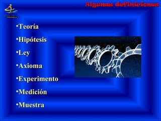Algunas definicionesAlgunas definiciones
•TeoríaTeoría
•HipótesisHipótesis
•LeyLey
•AxiomaAxioma
•ExperimentoExperimento
•MediciónMedición
•MuestraMuestra
 