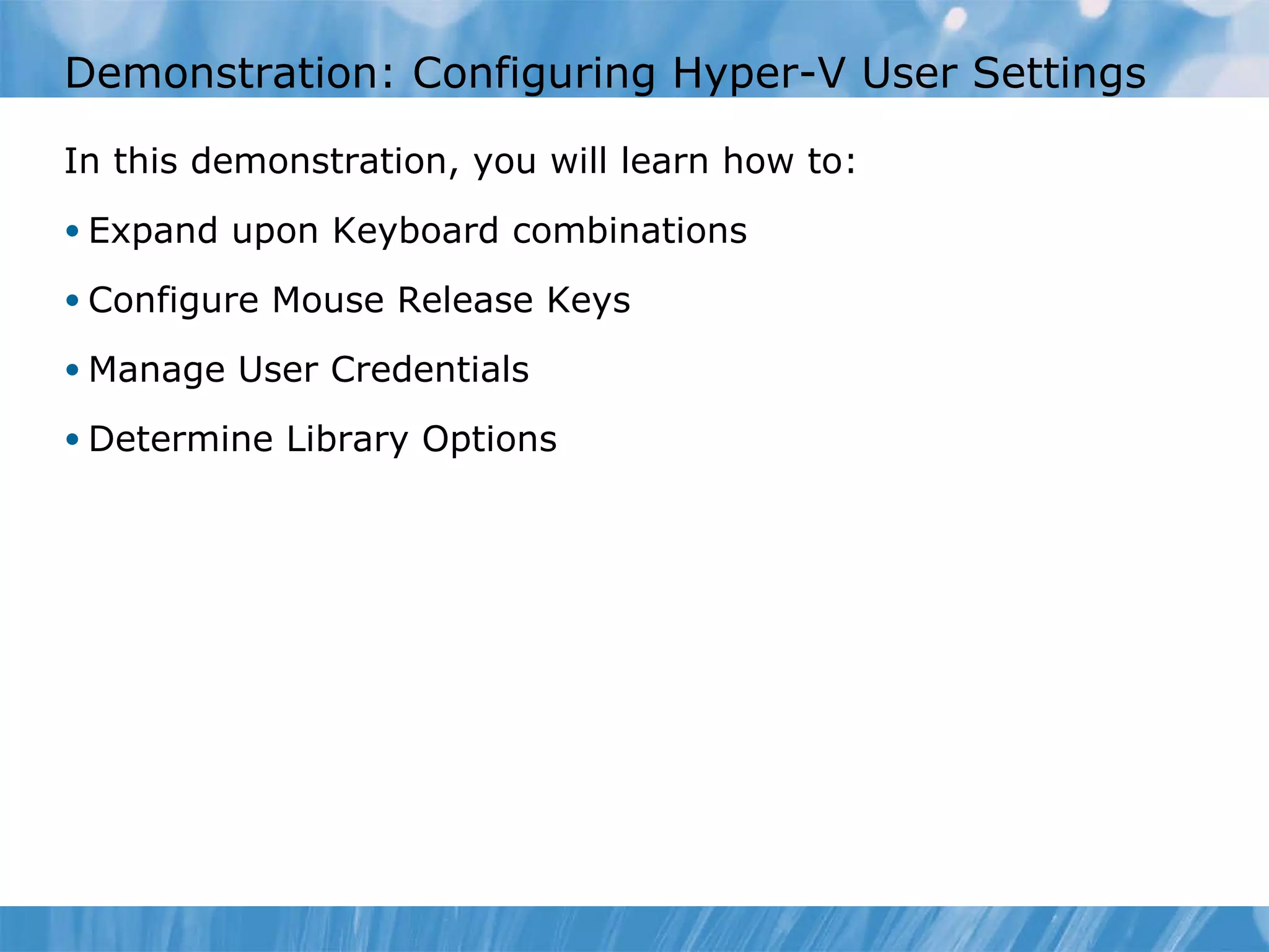 Demonstration: Configuring Hyper-V User Settings  In this demonstration ,  you  will learn  how to : Expand upon Keyboard combinations Configure Mouse Release Keys Manage User Credentials Determine Library Options 
