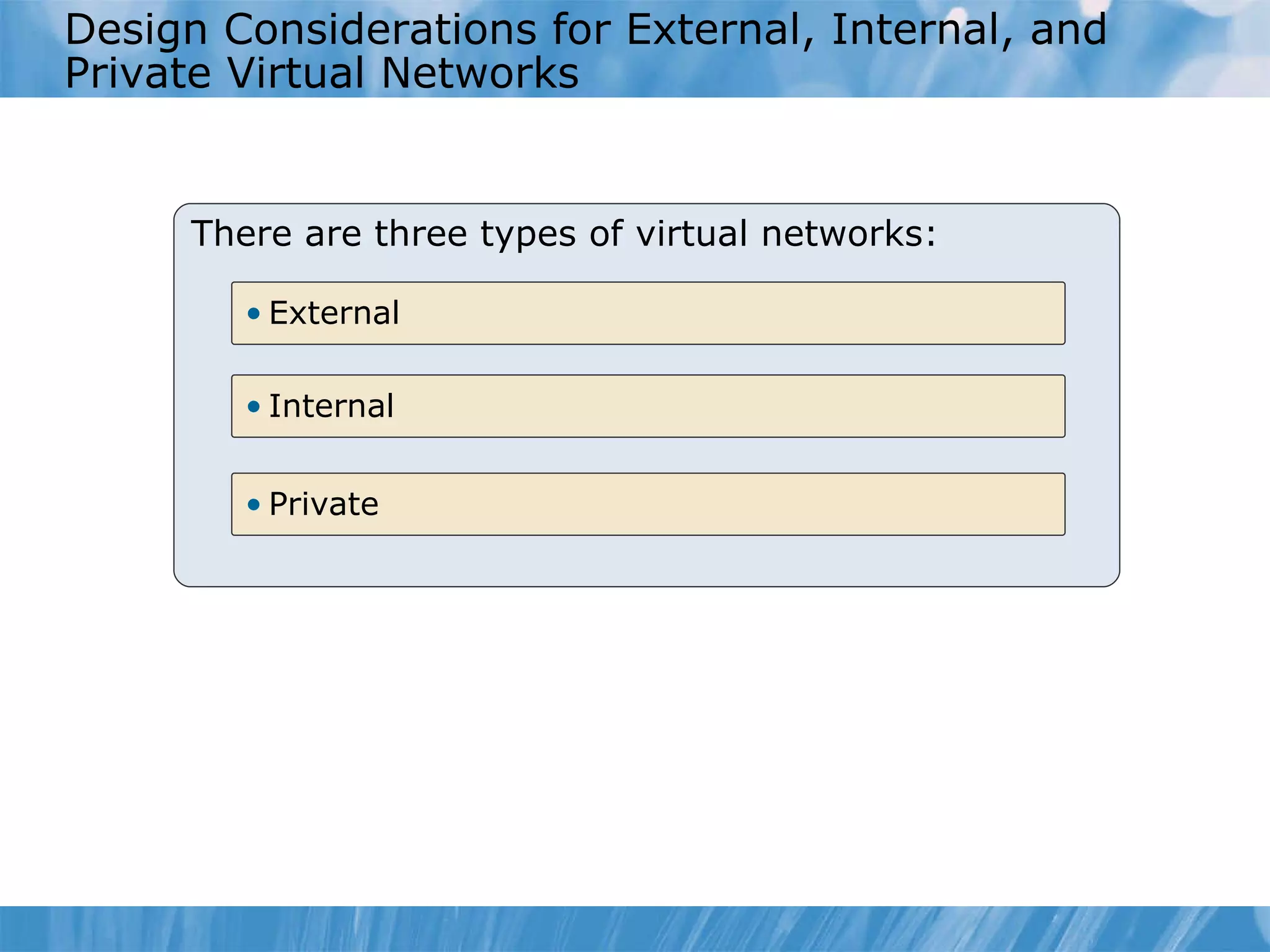 Design Considerations for External, Internal, and Private Virtual Networks  There are three types of virtual networks: Private Internal External 
