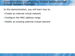 Demonstration: Configuring Virtual Networks with Virtual Network Manager  In this demonstration ,  you  will learn  how to : Create an internal virtual network Configure the MAC address range Modify an existing external virtual network 