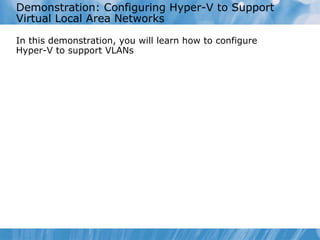 Demonstration: Configuring Hyper-V to Support Virtual Local Area Networks In this demonstration ,  you  will learn  how to  configure Hyper-V to support VLANs 