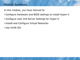 Module Summary  In this module, you have learned to: Configure Hardware and BIOS settings to install Hyper-V Configure User and Server Settings for Hyper-V Install and Configure Virtual Networks Use VLAN IDs 