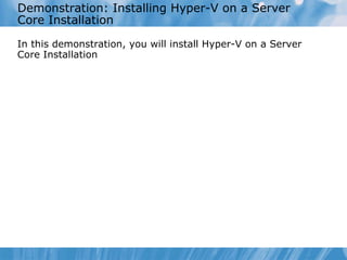 Demonstration: Installing Hyper-V on a Server Core Installation  In this demonstration, you will install Hyper-V on a Server Core Installation 