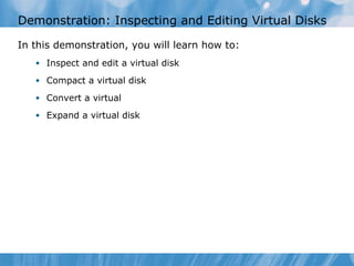 Demonstration: Inspecting and Editing Virtual Disks In this demonstration ,  you   will  learn how to:  I ns pect and edit a virtual disk Compact a virtual disk Convert a virtual Expand a virtual disk 