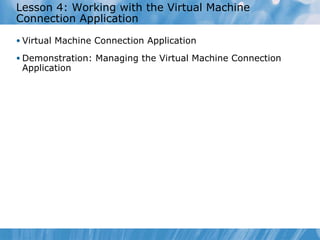 Lesson 4: Working with the Virtual Machine Connection Application Virtual Machine Connection Application Demonstration: Managing the Virtual Machine Connection Application 