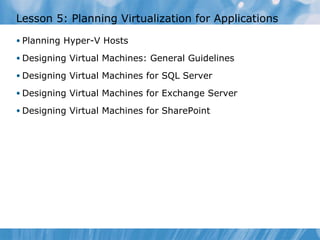 Lesson 5: Planning Virtualization for Applications Planning Hyper-V Hosts  Designing Virtual Machines: General Guidelines Designing Virtual Machines for SQL Server  Designing Virtual Machines for Exchange Server Designing Virtual Machines for SharePoint 