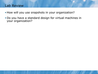 Lab Review How will you use snapshots in your organization ? Do you have a standard design for virtual machines in your organization? 