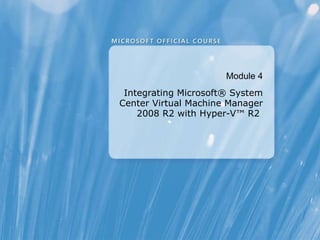 Module  4 Integrating Microsoft® System Center Virtual Machine Manager 2008 R2 with Hyper-V™ R2  
