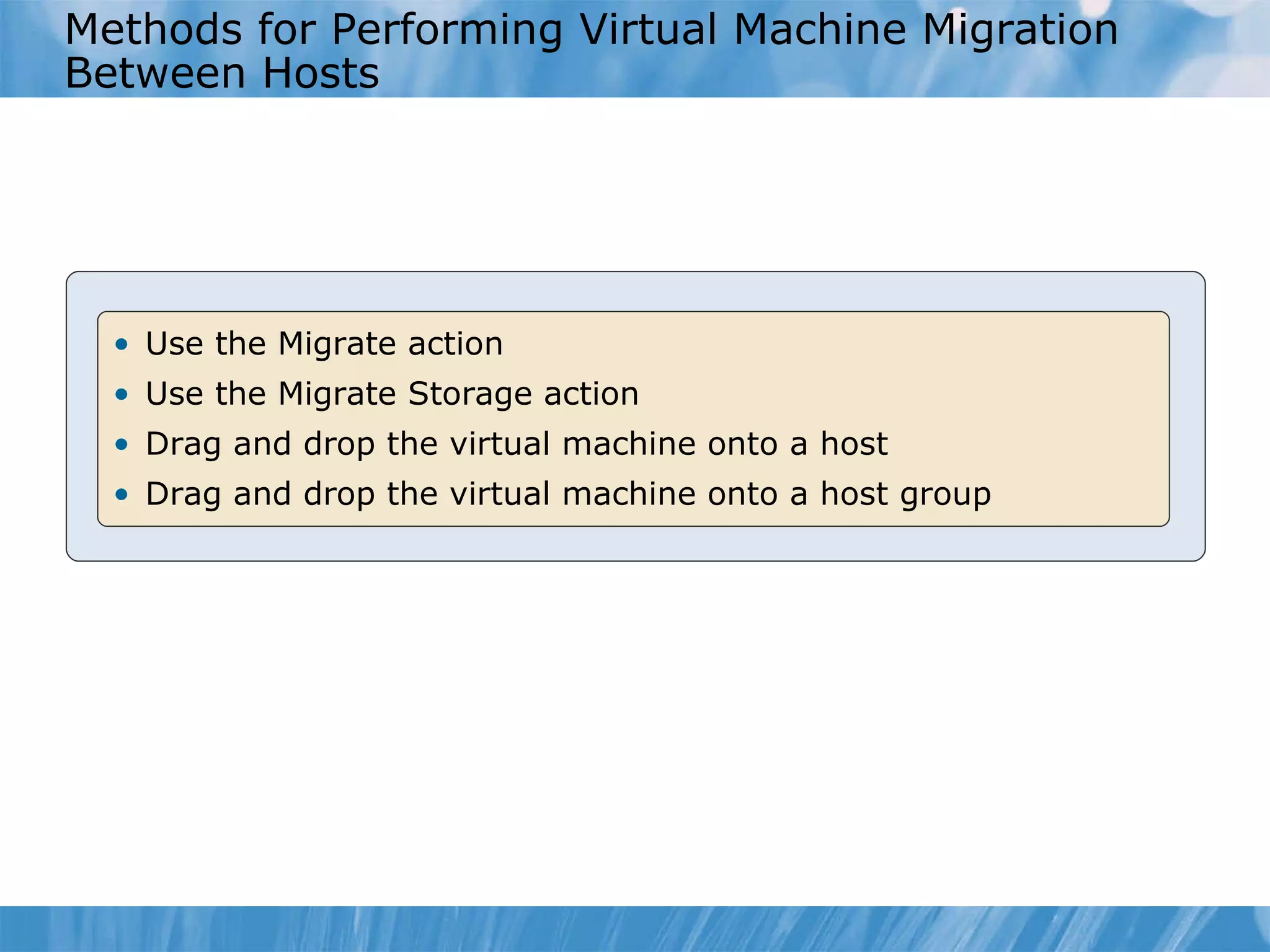 Methods for Performing Virtual Machine Migration   B etween  H osts Use the Migrate action Use the Migrate Storage action Drag and drop the virtual machine onto a host Drag and drop the virtual machine onto a host group 