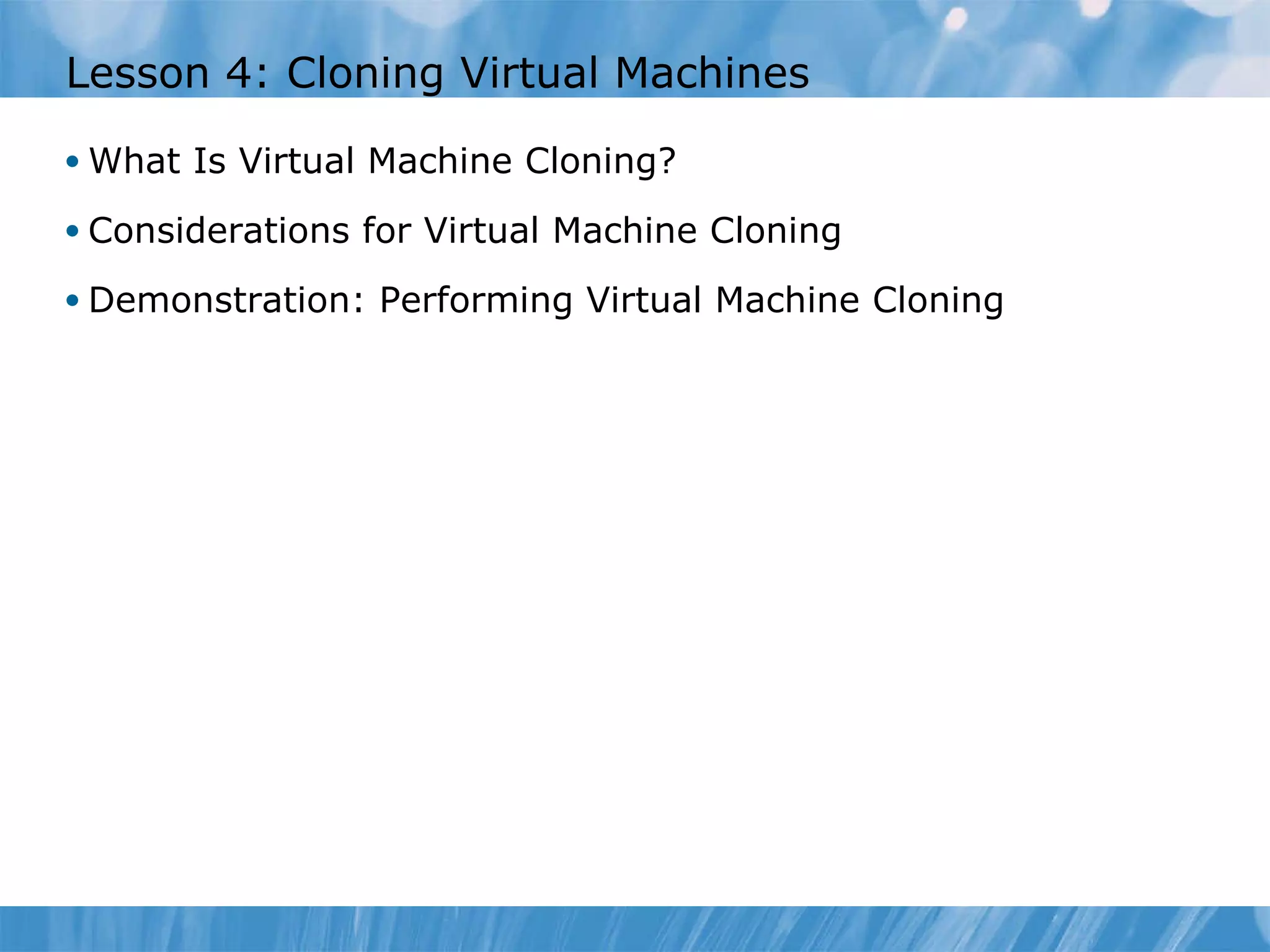 Lesson  4 : Cloning  Virtual Machine s What Is Virtual Machine  Cloning? Considerations for  Virtual Machine  Cloning Demonstration: Performing  Virtual Machine  Cloning 