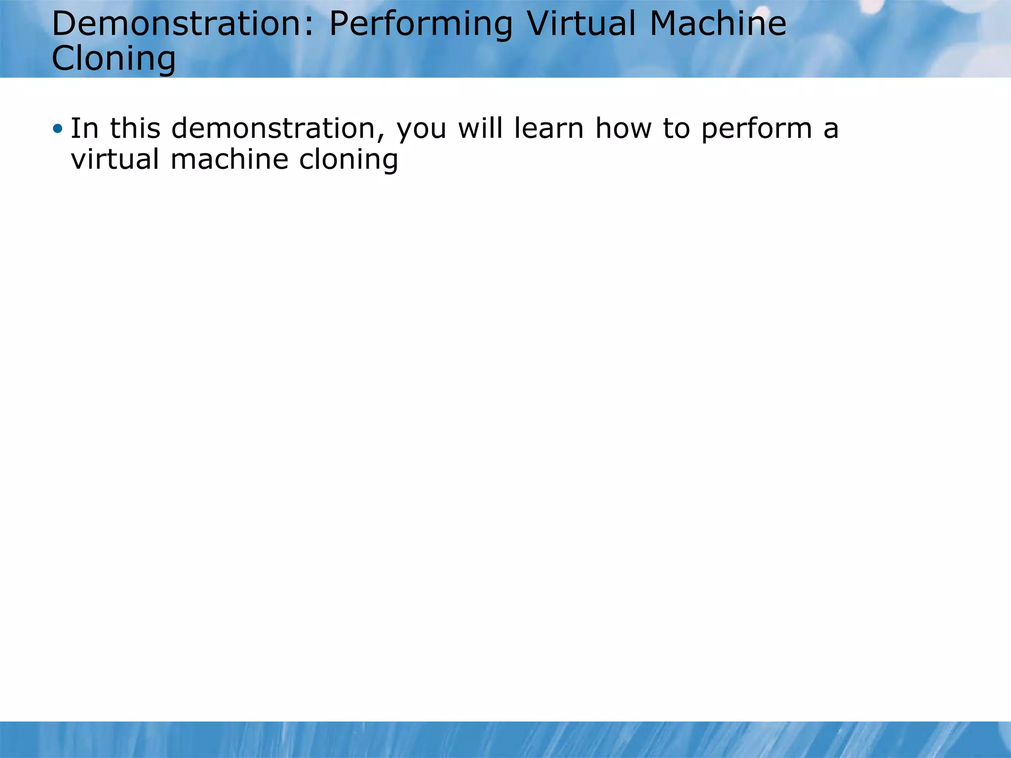 Demonstration: Performing  Virtual Machine   C loning In this demonstration, you will learn how to perform a virtual machine cloning 