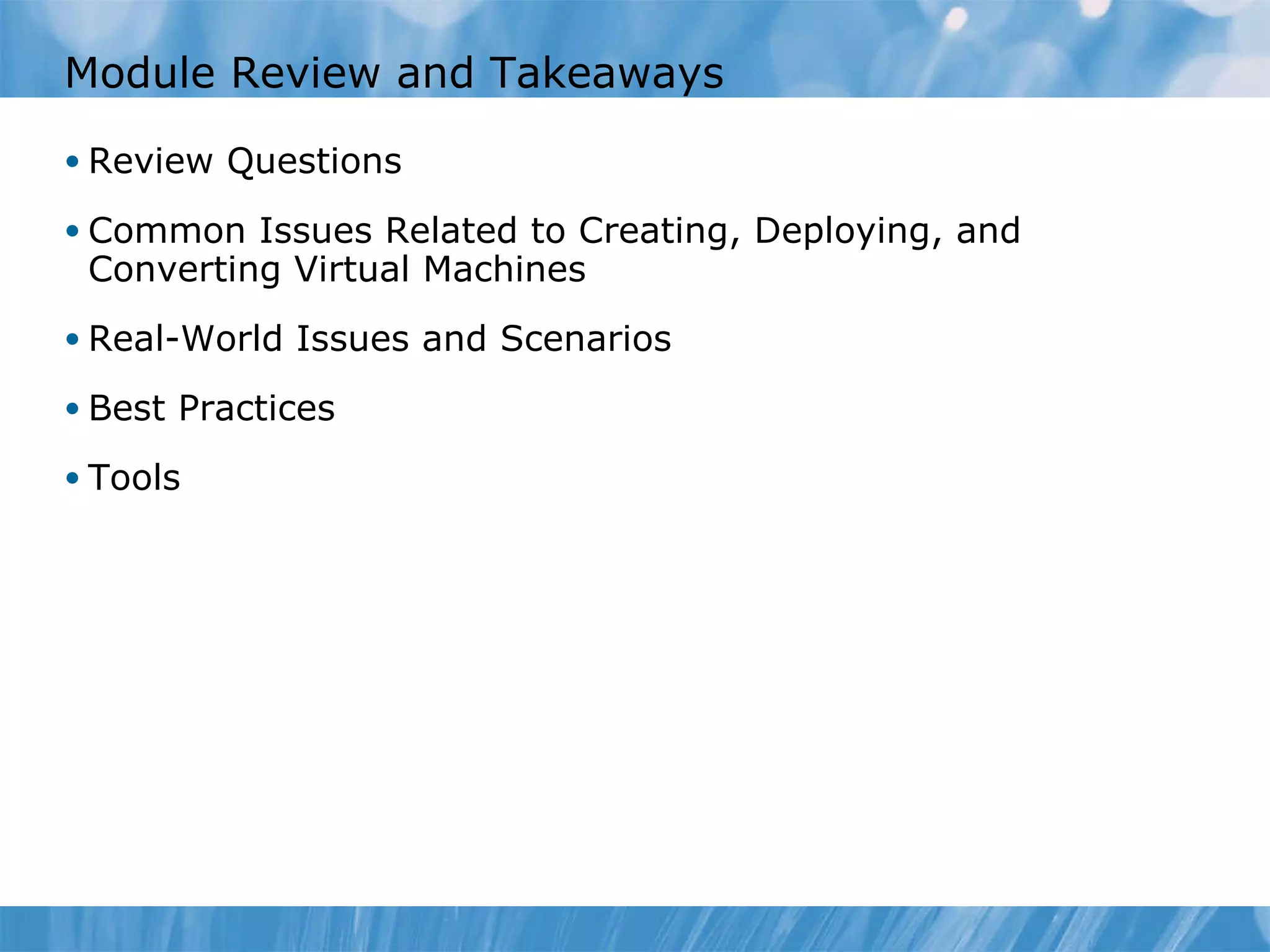 Module Review and Takeaways Review Questions Common Issues Related to Creating, Deploying, and Converting Virtual Machines  Real-World Issues and Scenarios Best Practices Tools 