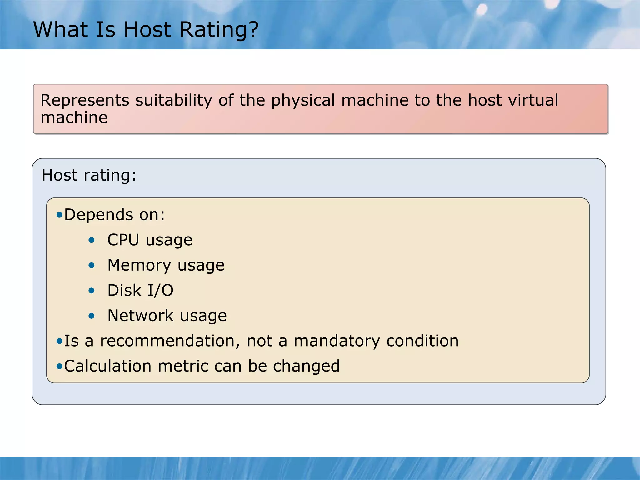 What Is Host Rating? Represents suitability of the physical machine to the host virtual machine Host rating: D epends on: CPU usage  Memory usage Disk I/O Network usage I s a recommendation ,  not  a  mandatory condition C alculation metric can be changed 