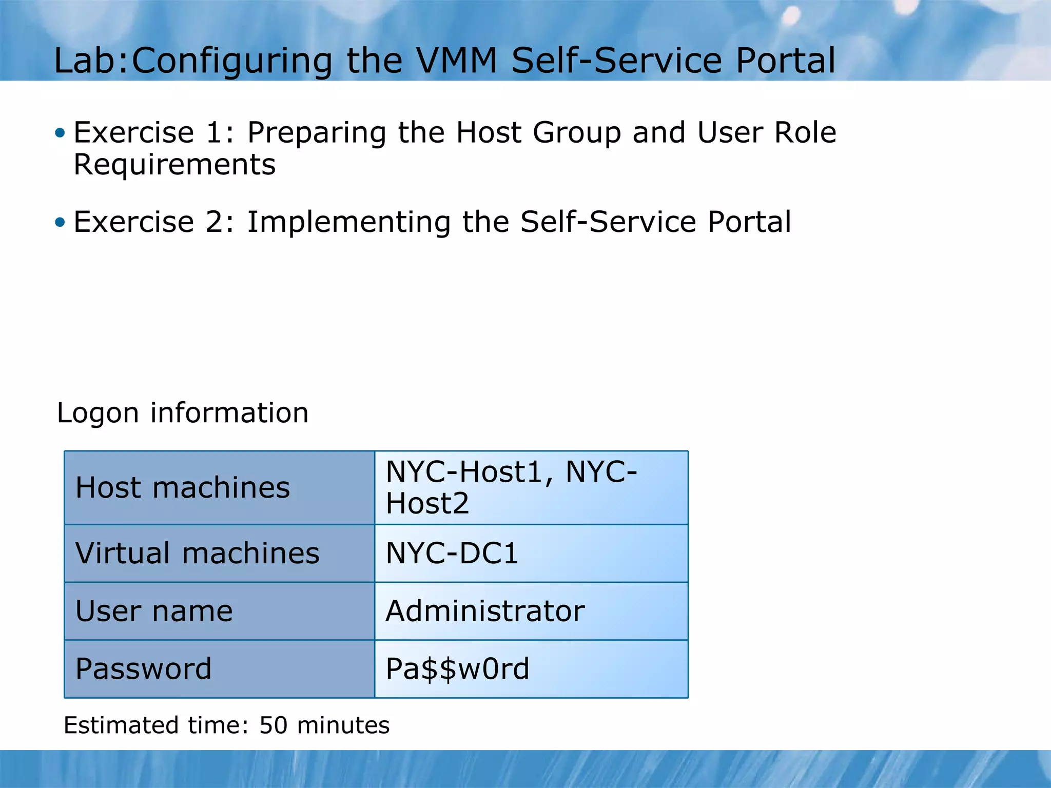 Lab : Configuring the VMM Self-Service Portal  Exercise 1: Preparing the Host Group and User Role Requirements  Exercise 2: Implementing the Self-Service Portal  Logon information Estimated time:  5 0  minutes NYC-Host1, NYC-Host2 Host machines Virtual machines NYC-DC1 User name Administrator Password Pa$$w0rd 