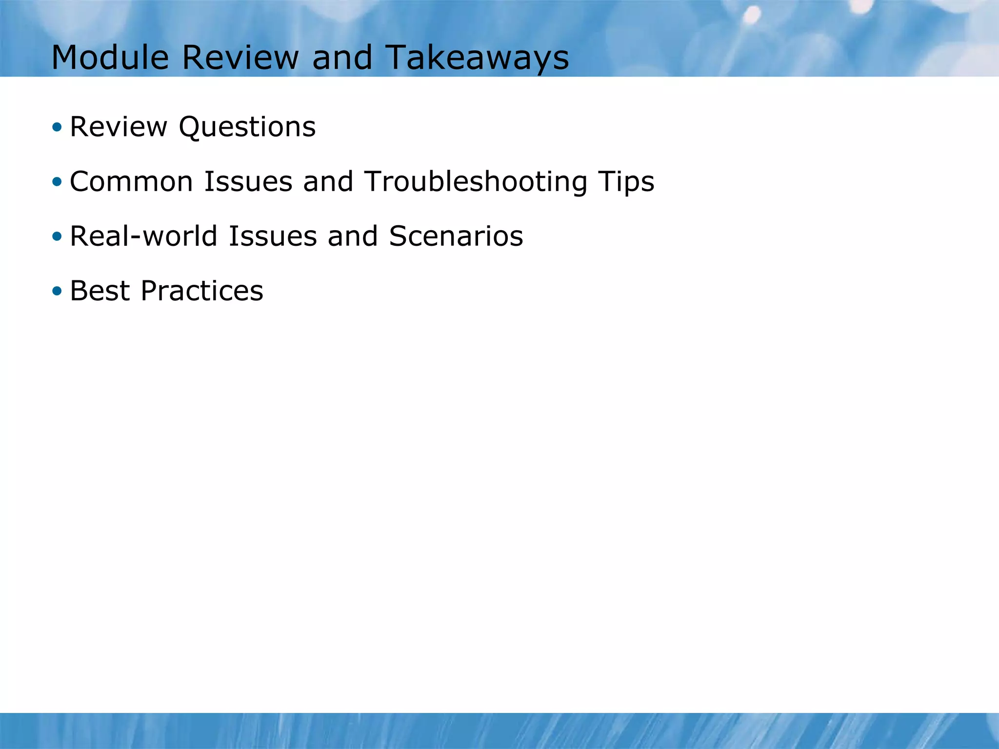 Module Review and Takeaways Review Questions Common Issues and Troubleshooting Tips Real-world Issues and Scenarios Best Practices 