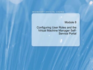 Module  8 Configuring User Roles and the Virtual Machine Manager Self-Service Portal 
