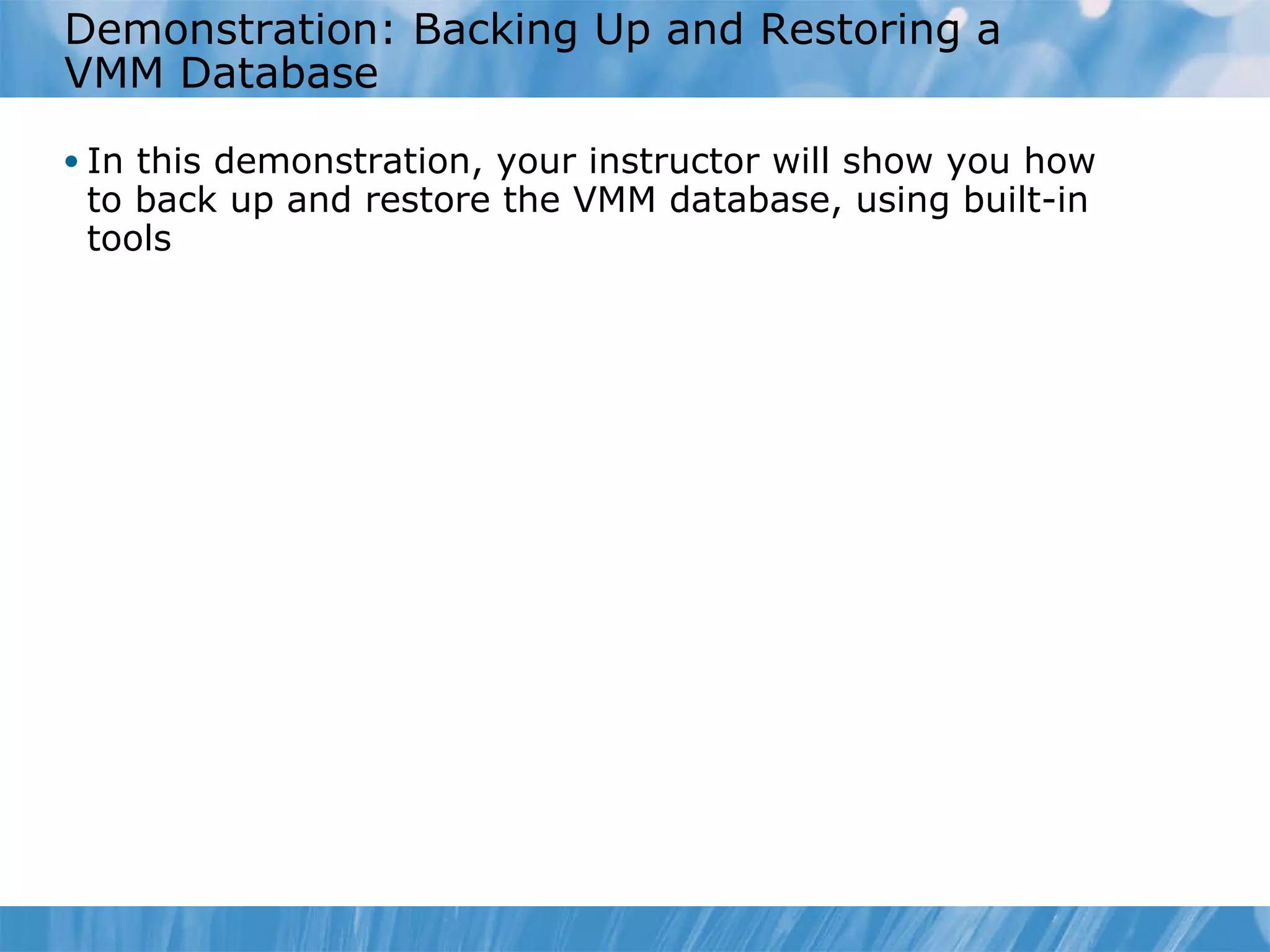 Demonstration: Backing Up and Restoring a  VMM Database In this demonstration, your instructor will show you how to back up and restore the VMM database, using built-in tools 