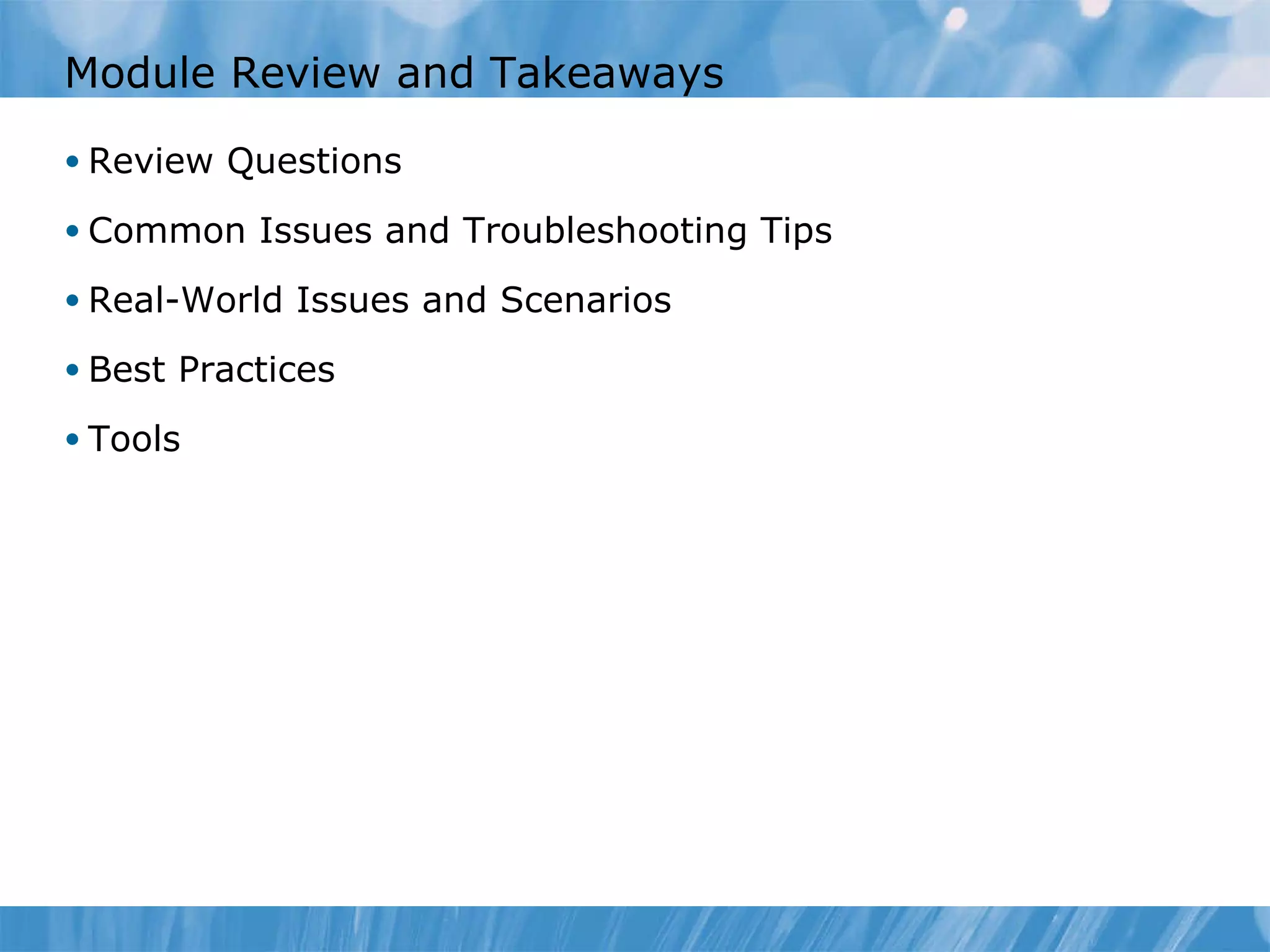 Module Review and Takeaways Review Questions Common Issues and Troubleshooting Tips Real-World Issues and Scenarios Best Practices Tools 