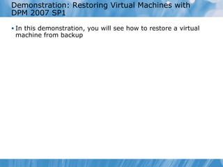 Demonstration: Restoring Virtual Machines with DPM 2007 SP1 In this demonstration ,   you will see  how to restore  a  virtual machine from backup 
