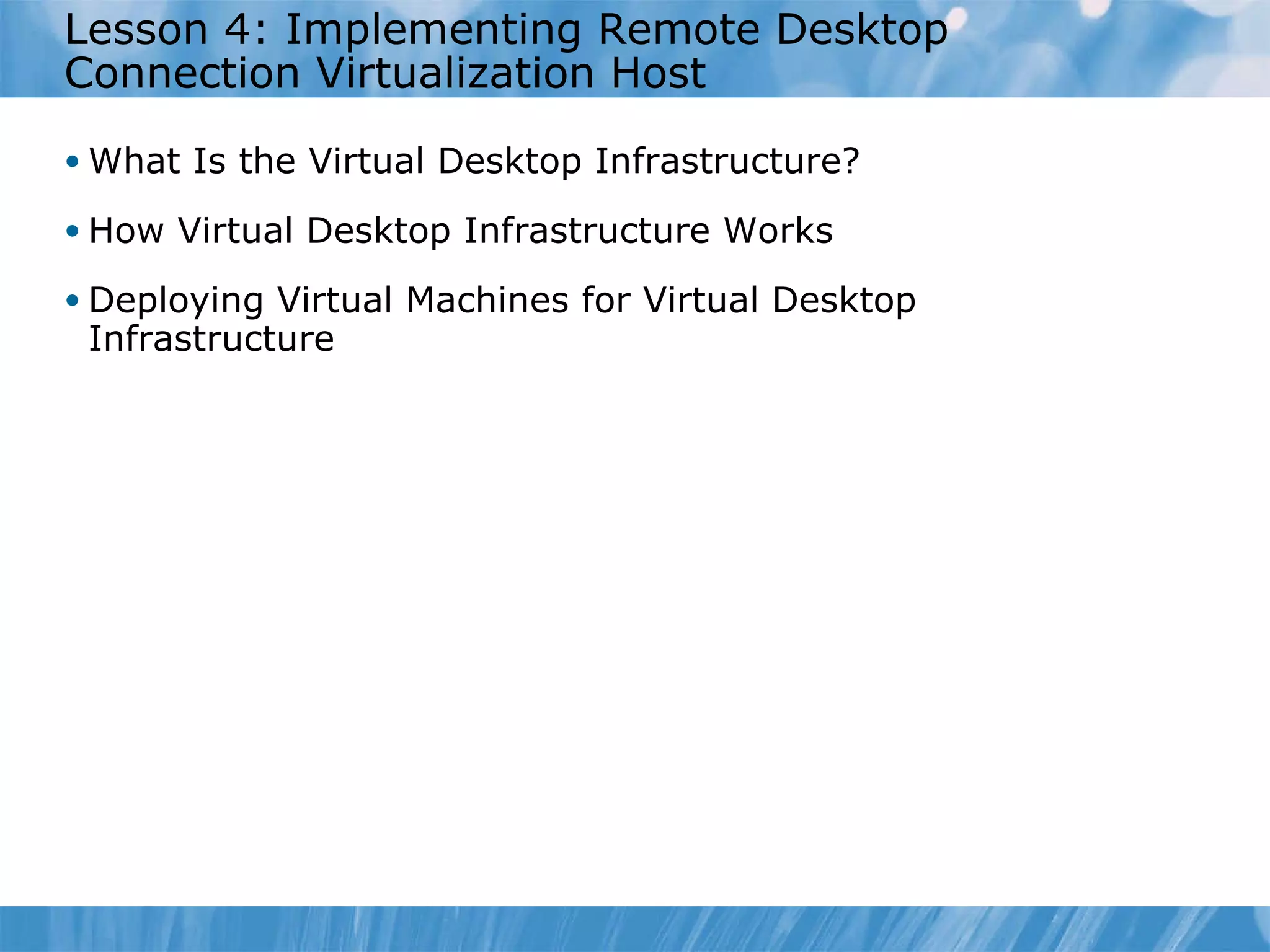 Lesson 4: Implementing Remote Desktop Connection Virtualization Host  What Is the Virtual Desktop Infrastructure?  How Virtual Desktop Infrastructure Works Deploying Virtual Machines for Virtual Desktop Infrastructure 