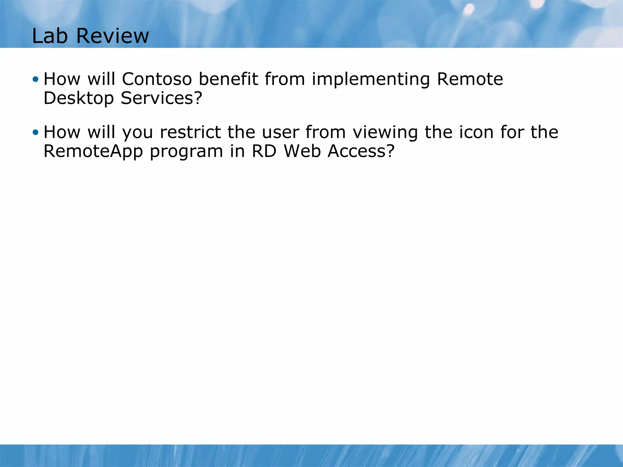 Lab Review How  will  Contoso  b enefit from  implementing Remote Desktop Services ? How will you restrict the user from viewing the icon for the RemoteApp program in RD Web Access? 