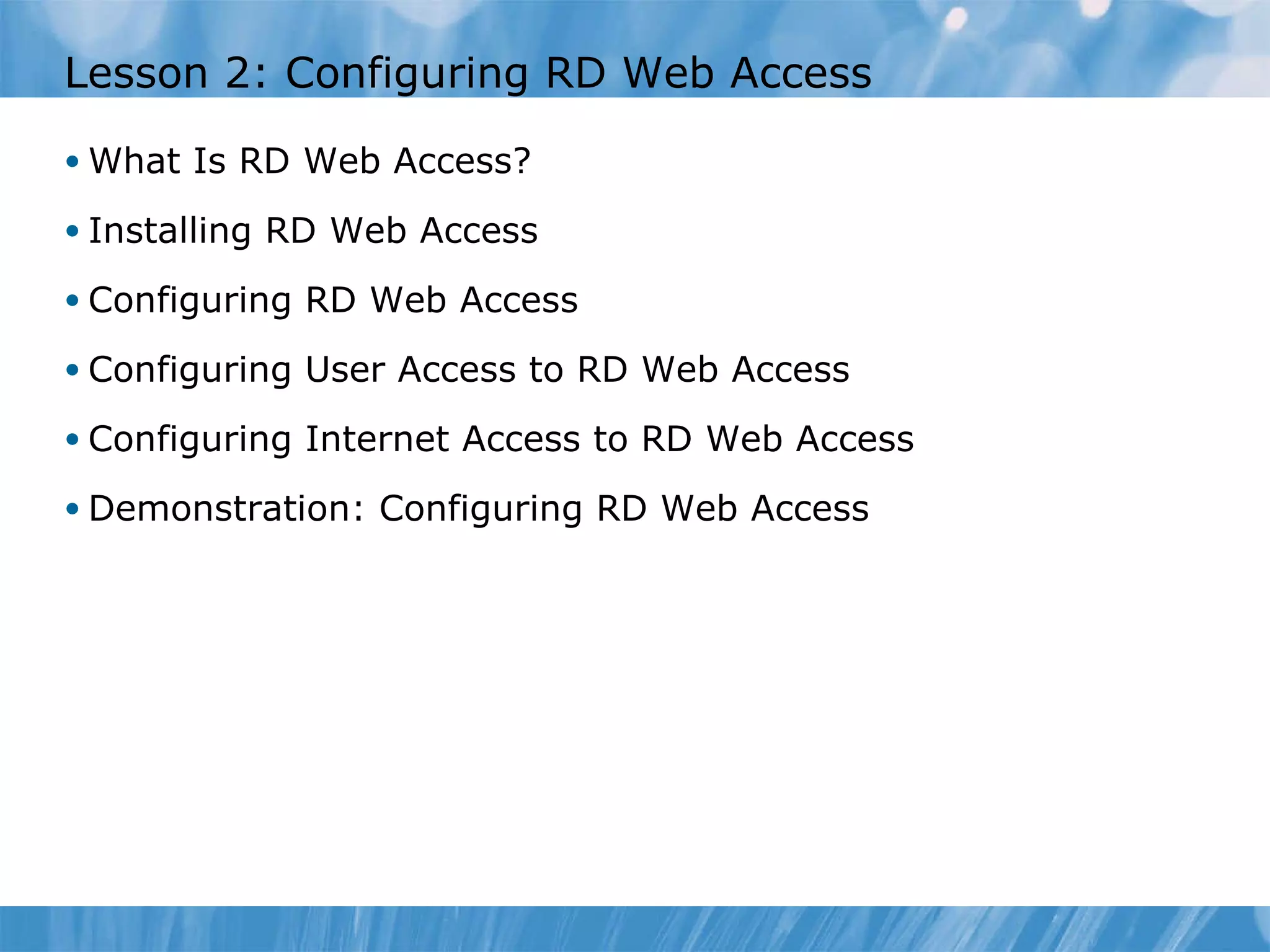 Lesson 2: Configuring RD Web Access  What Is RD Web Access? Installing RD Web Access  Configuring RD Web Access Configuring User Access to RD Web Access  Configuring Internet Access to RD Web Access  Demonstration: Configuring RD Web Access  